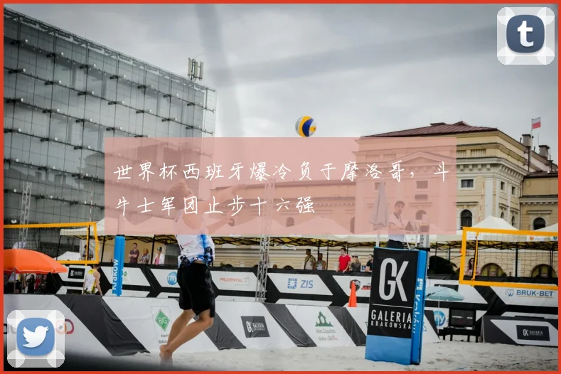 世界杯西班牙爆冷负于摩洛哥，斗牛士军团止步十六强