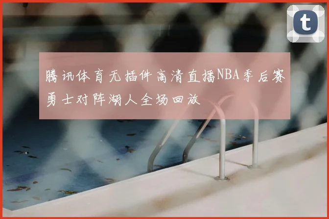 腾讯体育无插件高清直播NBA季后赛勇士对阵湖人全场回放
