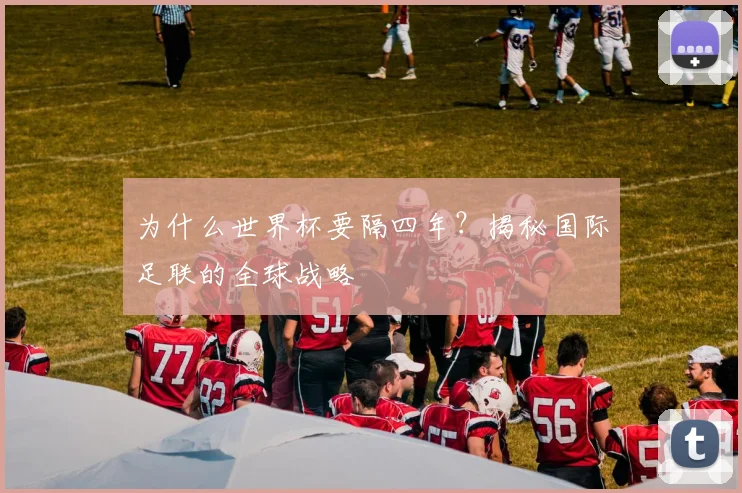 为什么世界杯要隔四年？揭秘国际足联的全球战略