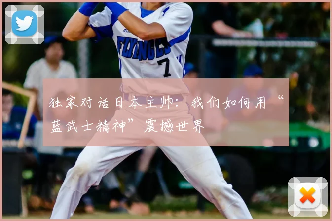 独家对话日本主帅：我们如何用“蓝武士精神”震撼世界