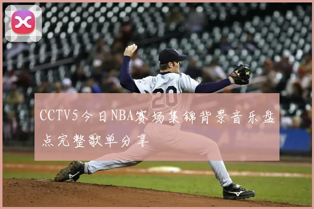 CCTV5今日NBA赛场集锦背景音乐盘点完整歌单分享