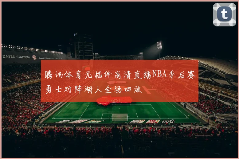 腾讯体育无插件高清直播NBA季后赛勇士对阵湖人全场回放