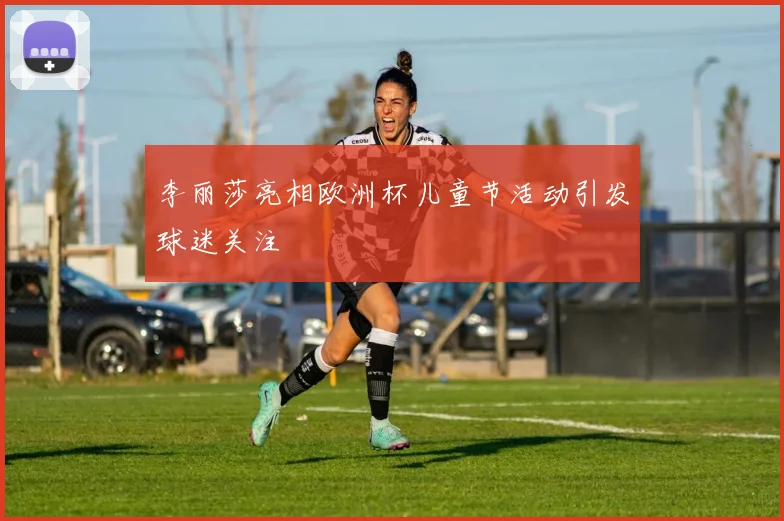 李丽莎亮相欧洲杯儿童节活动引发球迷关注