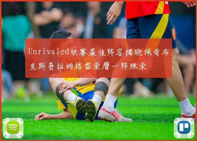 Unrivaled联赛最佳阵容揭晓佩奇布克斯普拉姆格雷荣膺一阵殊荣