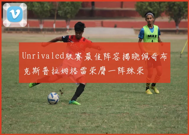 Unrivaled联赛最佳阵容揭晓佩奇布克斯普拉姆格雷荣膺一阵殊荣