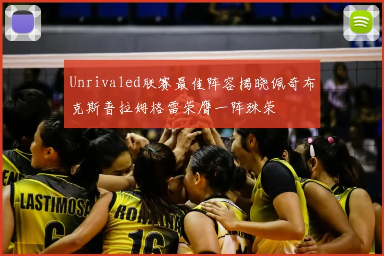 Unrivaled联赛最佳阵容揭晓佩奇布克斯普拉姆格雷荣膺一阵殊荣