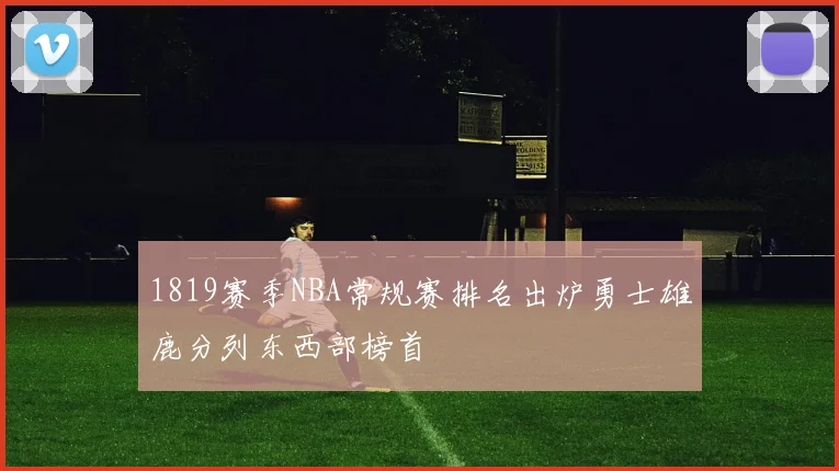 1819赛季NBA常规赛排名出炉勇士雄鹿分列东西部榜首