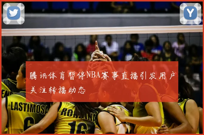 腾讯体育暂停NBA赛事直播引发用户关注转播动态
