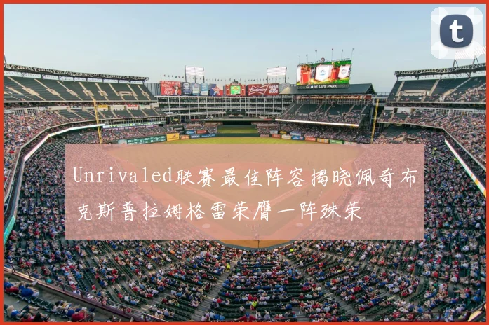 Unrivaled联赛最佳阵容揭晓佩奇布克斯普拉姆格雷荣膺一阵殊荣