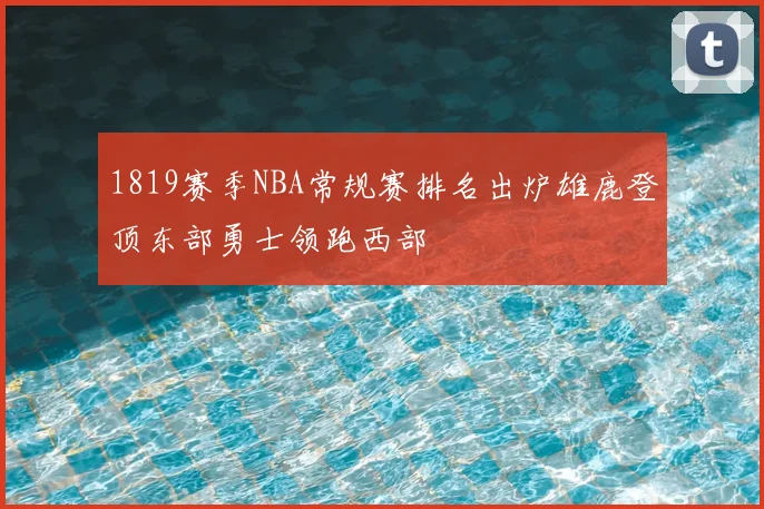 1819赛季NBA常规赛排名出炉雄鹿登顶东部勇士领跑西部