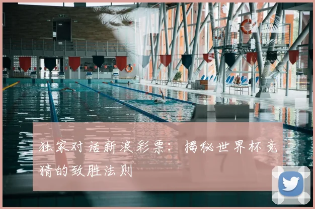 独家对话新浪彩票：揭秘世界杯竞猜的致胜法则
