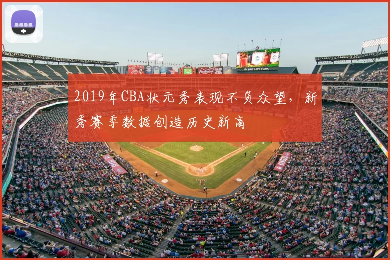 2019年CBA状元秀表现不负众望，新秀赛季数据创造历史新高
