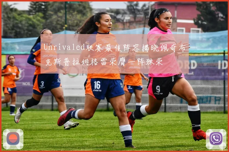 Unrivaled联赛最佳阵容揭晓佩奇布克斯普拉姆格雷荣膺一阵殊荣