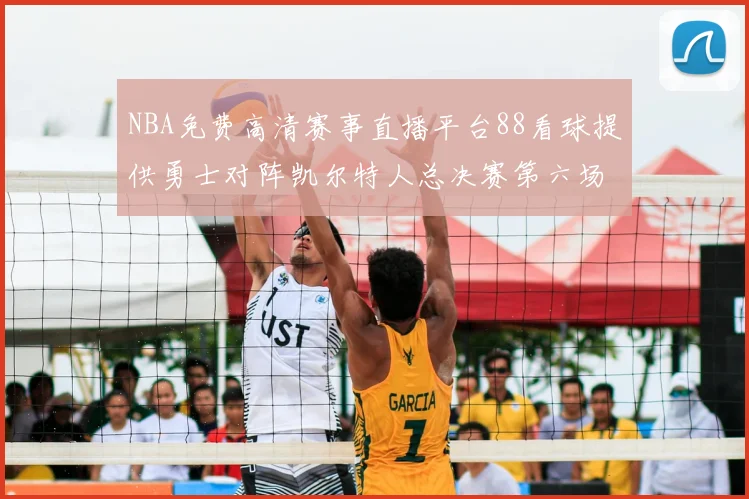 NBA免费高清赛事直播平台88看球提供勇士对阵凯尔特人总决赛第六场回放与战术解析