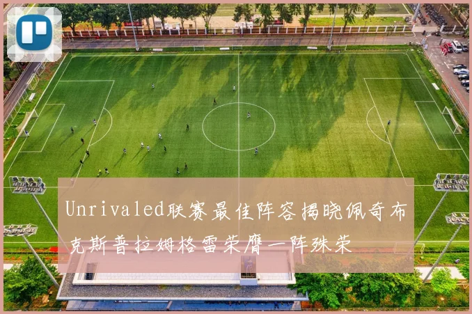 Unrivaled联赛最佳阵容揭晓佩奇布克斯普拉姆格雷荣膺一阵殊荣