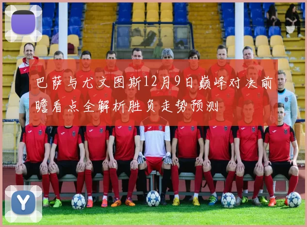 巴萨与尤文图斯12月9日巅峰对决前瞻看点全解析胜负走势预测