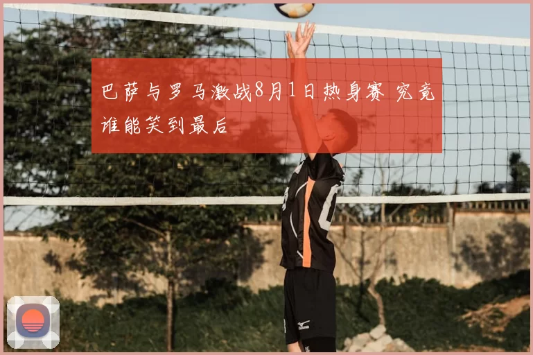 巴萨与罗马激战8月1日热身赛 究竟谁能笑到最后