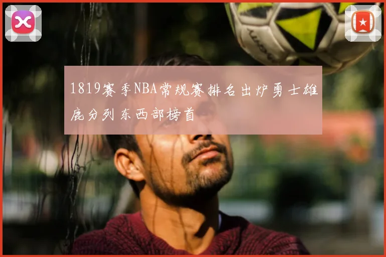 1819赛季NBA常规赛排名出炉勇士雄鹿分列东西部榜首