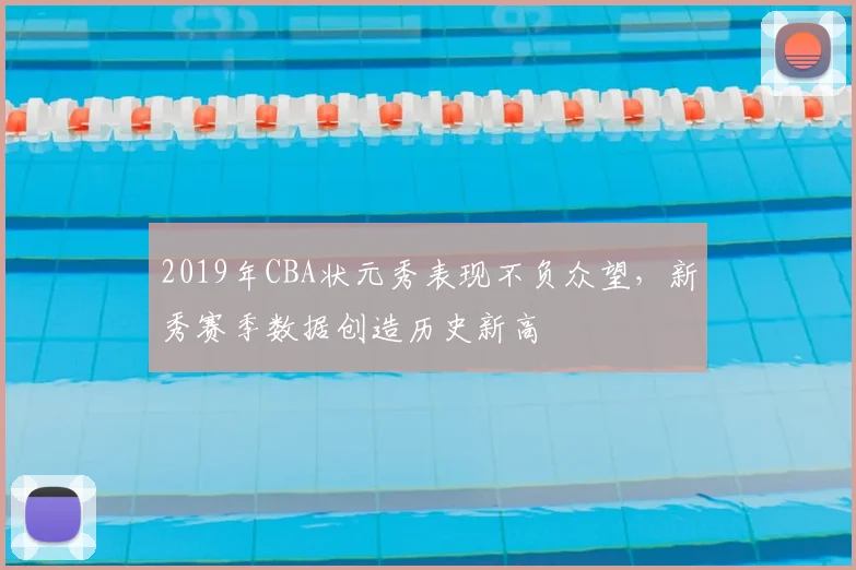 2019年CBA状元秀表现不负众望，新秀赛季数据创造历史新高