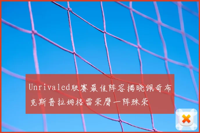 Unrivaled联赛最佳阵容揭晓佩奇布克斯普拉姆格雷荣膺一阵殊荣