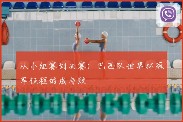 从小组赛到决赛：巴西队世界杯冠军征程的成与败
