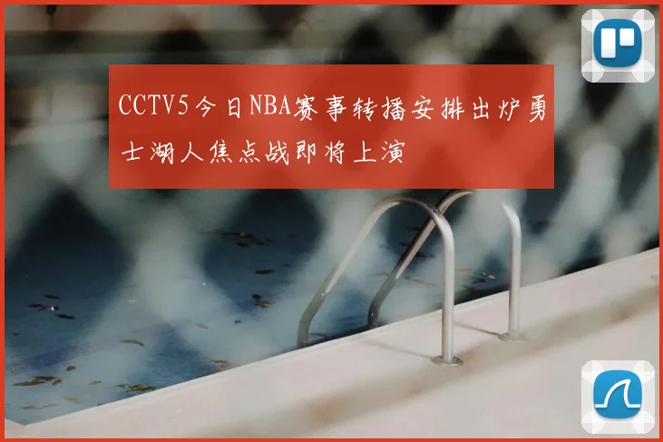 CCTV5今日NBA赛事转播安排出炉勇士湖人焦点战即将上演