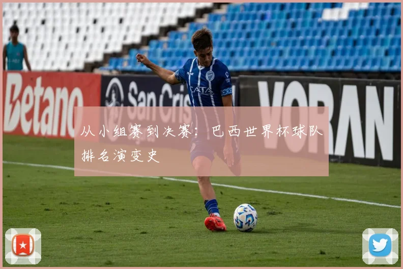从小组赛到决赛:巴西世界杯球队排名演变史