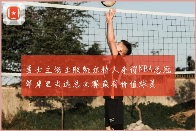 勇士主场击败凯尔特人夺得NBA总冠军库里当选总决赛最有价值球员