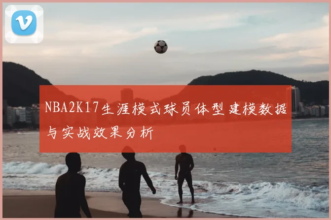 NBA2K17生涯模式球员体型建模数据与实战效果分析