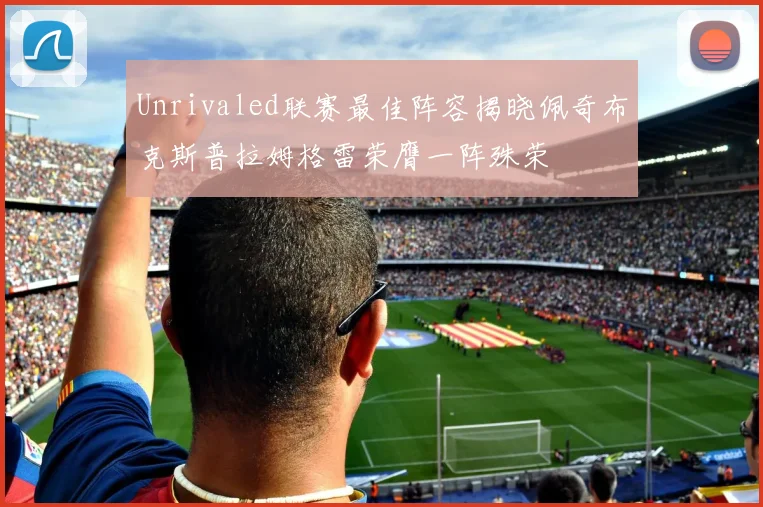 Unrivaled联赛最佳阵容揭晓佩奇布克斯普拉姆格雷荣膺一阵殊荣