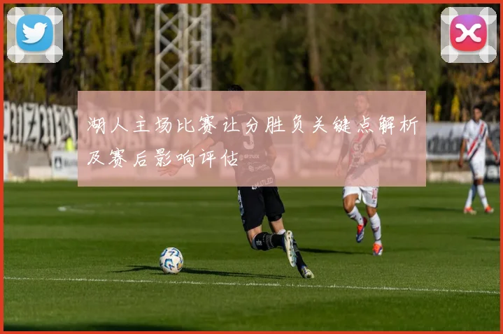 湖人主场比赛让分胜负关键点解析及赛后影响评估