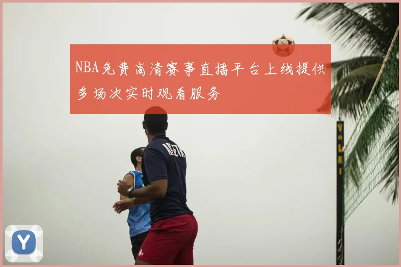 NBA免费高清赛事直播平台上线提供多场次实时观看服务