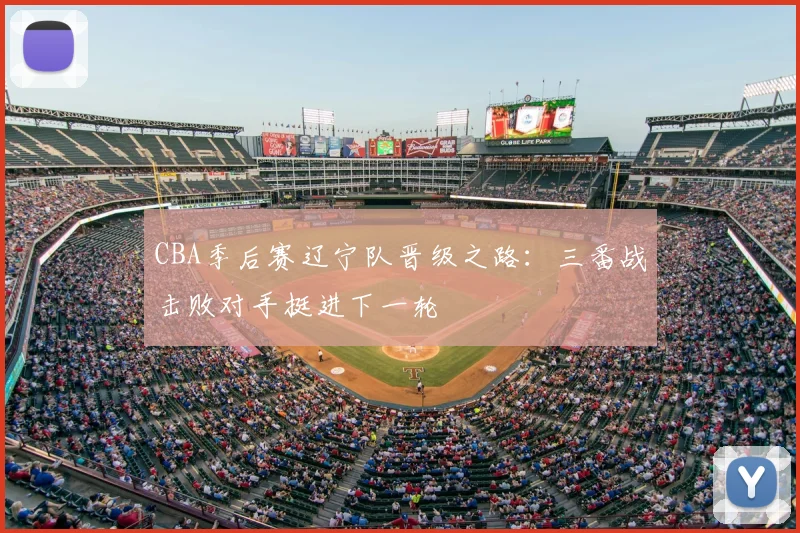 CBA季后赛辽宁队晋级之路：三番战击败对手挺进下一轮