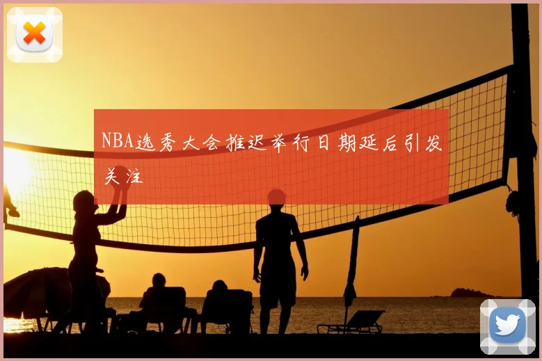 NBA选秀大会推迟举行日期延后引发关注
