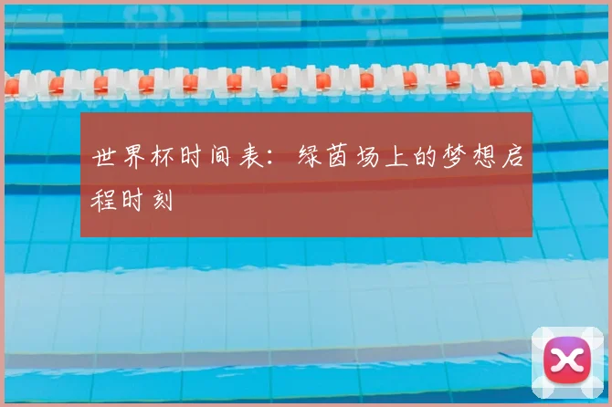 世界杯时间表：绿茵场上的梦想启程时刻