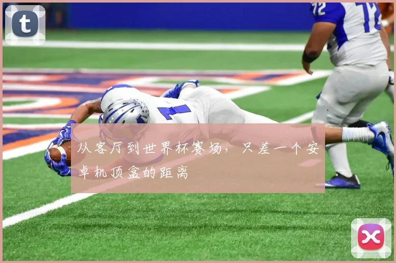从客厅到世界杯赛场，只差一个安卓机顶盒的距离