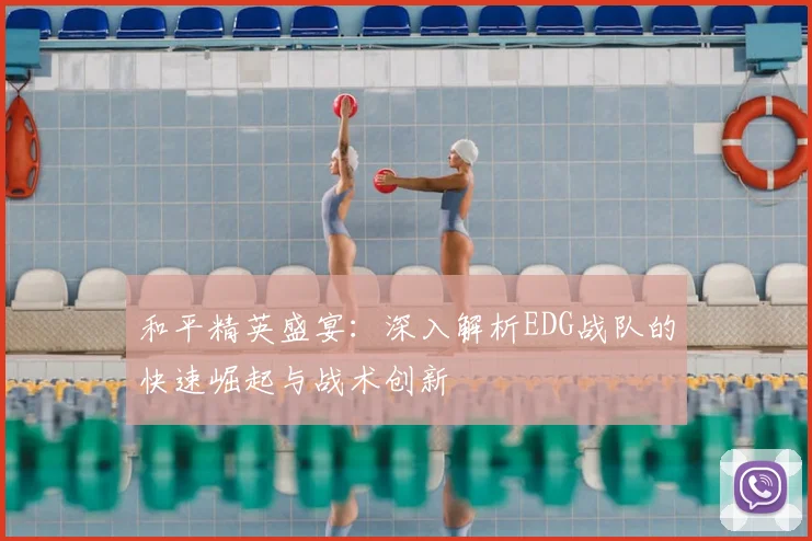 和平精英盛宴：深入解析EDG战队的快速崛起与战术创新