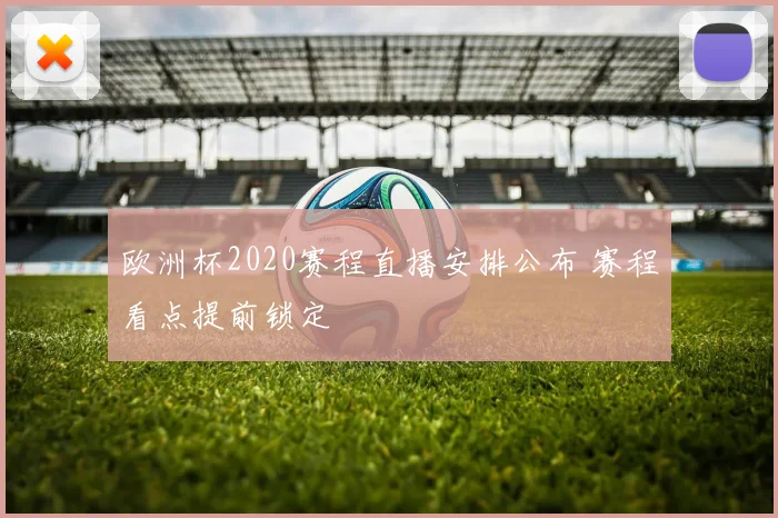欧洲杯2020赛程直播安排公布 赛程看点提前锁定