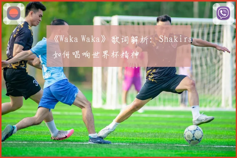 《Waka Waka》歌词解析：Shakira 如何唱响世界杯精神