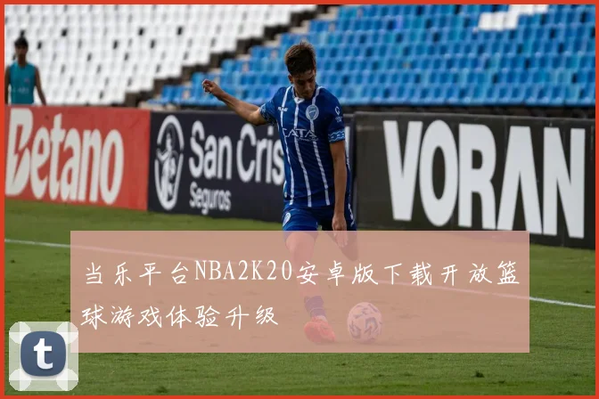 当乐平台NBA2K20安卓版下载开放篮球游戏体验升级