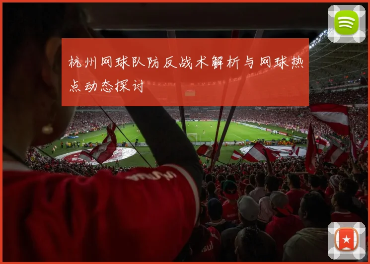 杭州网球队防反战术解析与网球热点动态探讨