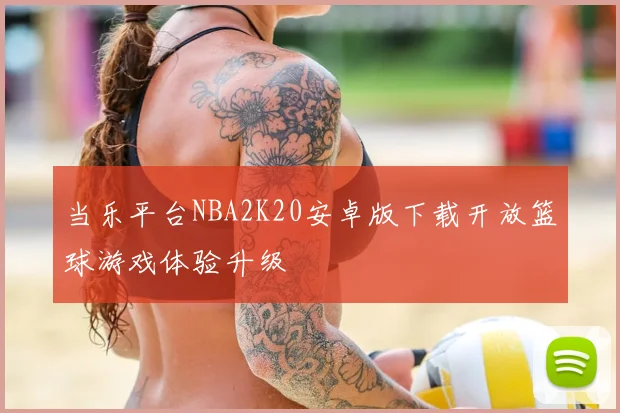 当乐平台NBA2K20安卓版下载开放篮球游戏体验升级
