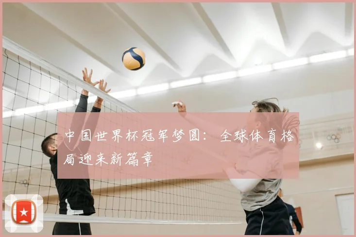 中国世界杯冠军梦圆：全球体育格局迎来新篇章