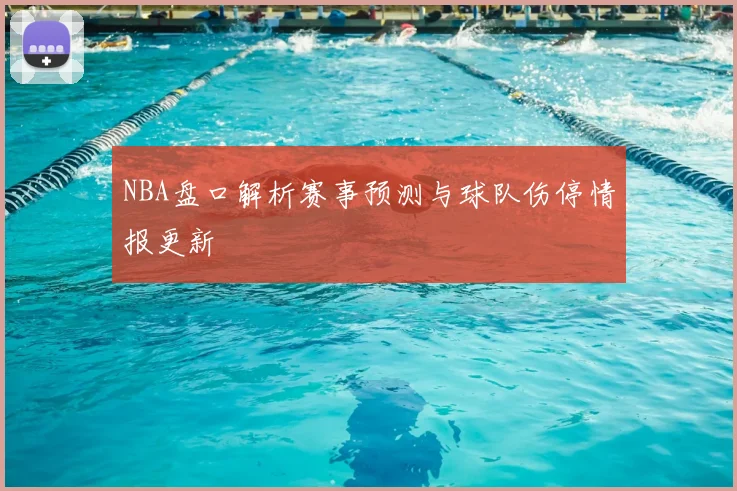 NBA盘口解析赛事预测与球队伤停情报更新