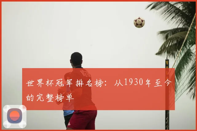 世界杯冠军排名榜:从1930年至今的完整榜单