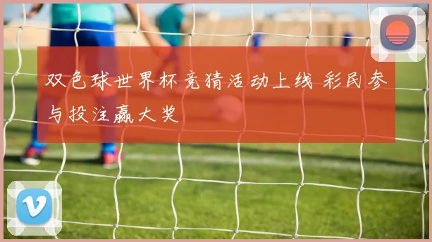 双色球世界杯竞猜活动上线 彩民参与投注赢大奖