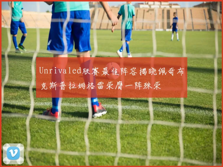 Unrivaled联赛最佳阵容揭晓佩奇布克斯普拉姆格雷荣膺一阵殊荣