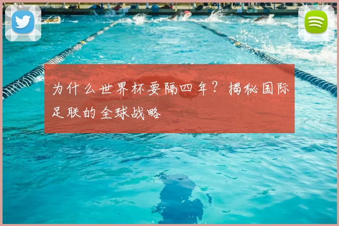 为什么世界杯要隔四年?揭秘国际足联的全球战略