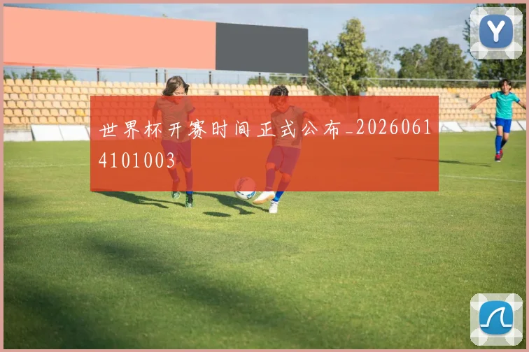 世界杯开赛时间正式公布_20260614101003
