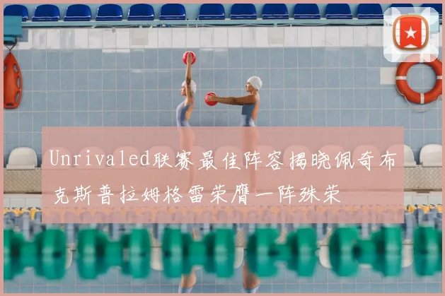Unrivaled联赛最佳阵容揭晓佩奇布克斯普拉姆格雷荣膺一阵殊荣